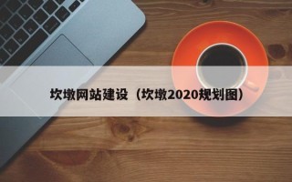 兰考坎墩网站建设（坎墩2020规划图）