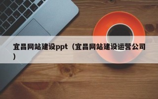 兰考宜昌网站建设ppt（宜昌网站建设运营公司）