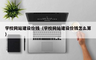 兰考学校网站建设价钱（学校网站建设价钱怎么算）