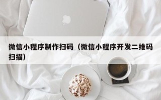 兰考微信小程序制作扫码（微信小程序开发二维码扫描）